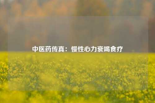 中医药传真：慢性心力衰竭食疗