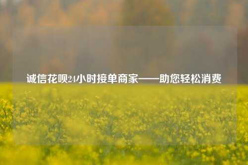 诚信花呗24小时接单商家——助您轻松消费